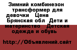 Зимний комбинезон- трансформер для девочки › Цена ­ 1 000 - Брянская обл. Дети и материнство » Детская одежда и обувь   